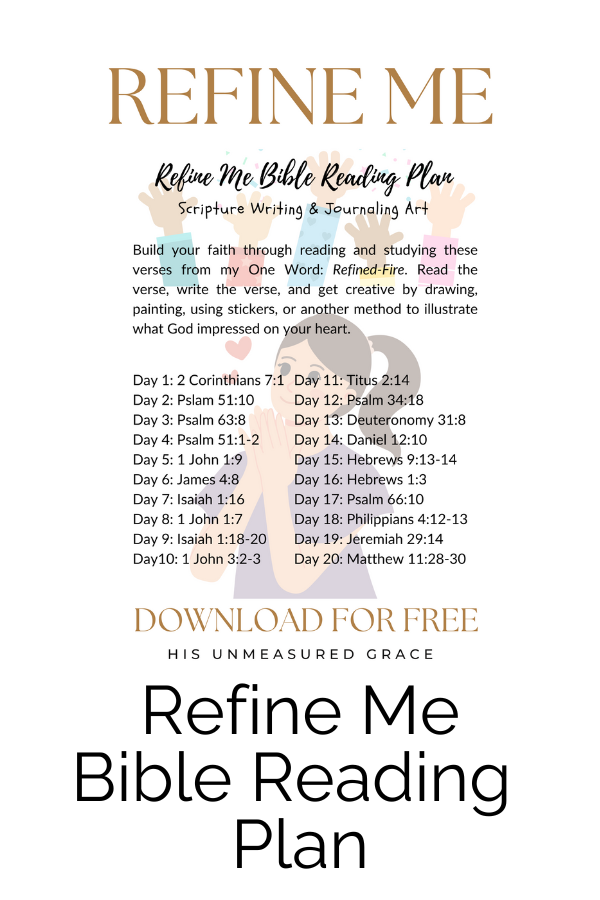 Build your faith through reading and studying these verses from my One Word: Refined-Fire. Read the verse, write the verse, and get creative by drawing, painting, using stickers, or another method to illustrate what God impressed on your heart. 